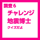 調査6：チャレンジ地震博士