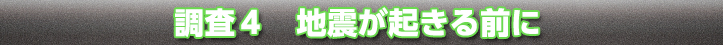 調査4：地震が起きる前に
